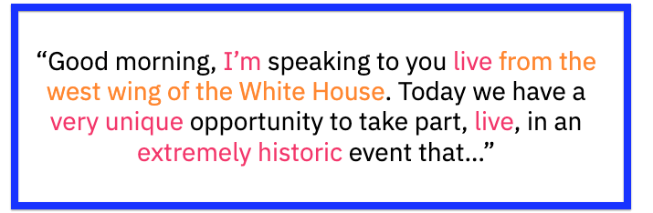 "Good morning, I'm speaking to you live the west wing of the White House. Today we have a very unique opportunity to take par, live, in an extremely historic event that..."